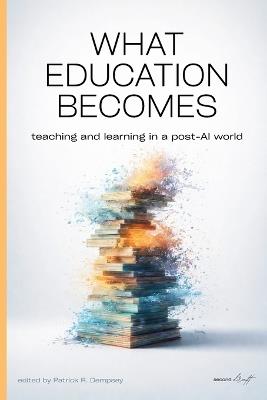 What Education Becomes: Teaching and learning in a post AI-world - cover