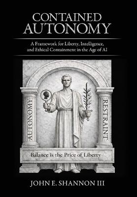 Contained Autonomy: A Framework for Liberty, Intelligence, and Ethical Containment in the Age of AI - John E Shannon - cover