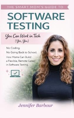 The Smart Mom's Guide to Software Testing: You can work in Tech (Yes, You) - Jennifer Barbour - cover
