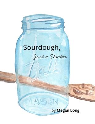 Sourdough, Just A Starter - Megan Long - cover