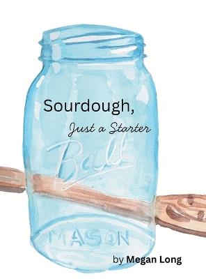 Sourdough, Just a Starter - Megan Long - cover