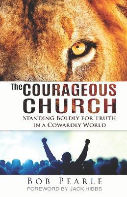 The Courageous Church: Standing Boldly for Truth in a Cowardly World - Bob Pearle - cover
