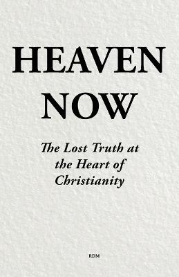 Heaven Now: The Lost Truth at the Heart of Christianity - Rdm - cover