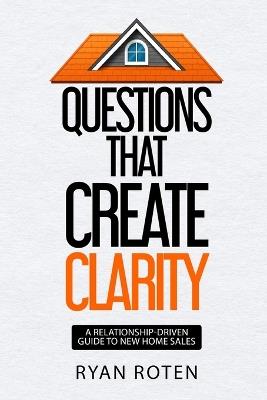 Questions that Create Clarity: A Relationship-Driven Guide to New Home Sales - Ryan Roten - cover