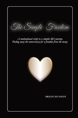 The Simple Freedom: A motivational script to a simpler life's journey. Peeling away the unnecessary for a freedom from the maze. - Imzan Hussein - cover