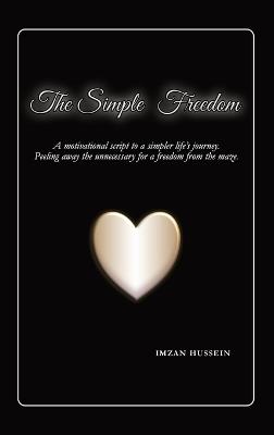 The Simple Freedom: A motivational script to a simpler life's journey. Peeling away the unnecessary for a freedom from the maze. - Imzan Hussein - cover