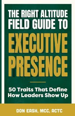 The Right Altitude Field Guide to Executive Presence: 50 Traits That Define How Leaders Show Up - Don Eash - cover