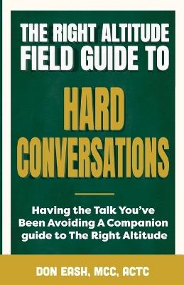 The Right Altitude Field Guide to Hard Conversations: Having the Talk You've Been Avoiding - Don Eash - cover