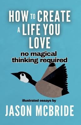 How to Create a Life You Love: No Magical Thinking Required - Jason McBride - cover