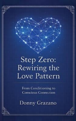 Step Zero: Rewiring the Love Pattern: From Conditioning to Conscious Connection - Donny Grazano - cover