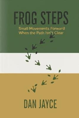 Frog Steps: Small Movements Forward When the Path Isn't Clear - Dan Jayce - cover