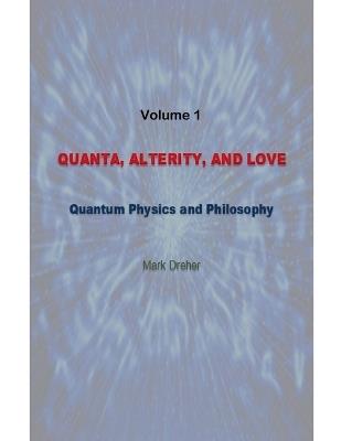 Quanta, Alterity, and Love: Quantum Physics and Philosophy - Mark Dreher - cover