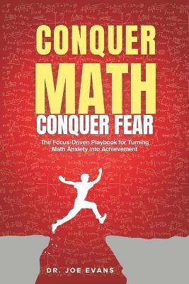 Conquer Math. Conquer Fear.: The Focus-Driven Playbook for Turning Math Anxiety Into Math Achievement - Joe Evans - cover