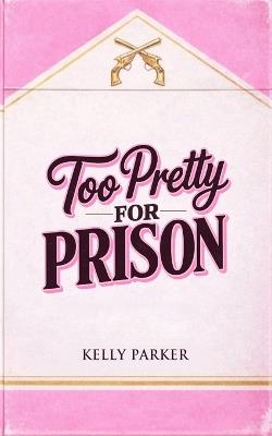 Too Pretty for Prison - Kelly Parker - cover