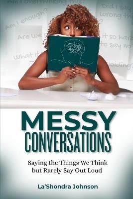 Messy Conversations: Saying the Things We Think but Rarely Say Out Loud - La'shondra Johnson - cover