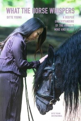 What The Horse Whispers: A Deeper Understanding of the Horse's Mind and Heart - Ditte Young - cover
