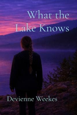 What the Lake Knows - Devienne Weekes - cover