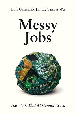Messy Jobs: The Work That AI Cannot Reach - Luis Garicano,Jin Li,Yanhui Wu - cover