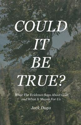 Could It Be True?: What The Evidence Says About God and What It Means For Us - Jack Duga - cover