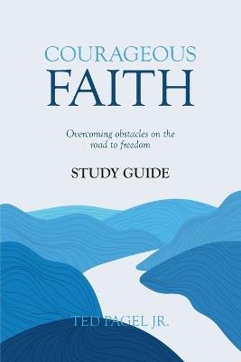 Courageous Faith Study Guide: Overcoming Obstacles on the Road to Freedom - Ted Pagel Jr - cover