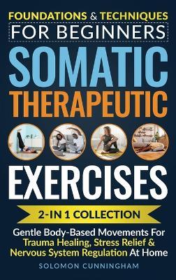 Somatic Therapeutic Exercises: Foundations & Techniques for Beginners 2-in-1 Collection-Gentle Body-Based Movements for Trauma Healing, Stress Relief & Nervous System Regulation at Home - Solomon Cunningham - cover