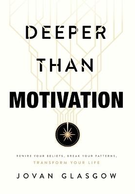 Deeper Than Motivation: Rewire Your Beliefs, Break Your Patterns, Transform Your Life - Jovan Glasgow - cover
