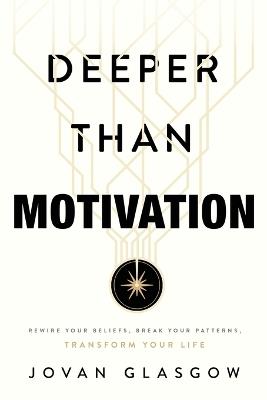 Deeper Than Motivation: Rewire Your Beliefs, Break Your Patterns, Transform Your Life - Jovan Glasgow - cover