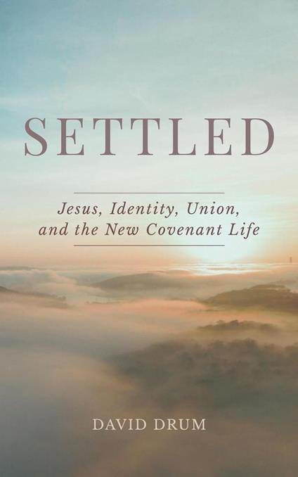 Settled: Jesus, Identity, Union, and the New Covenant Life