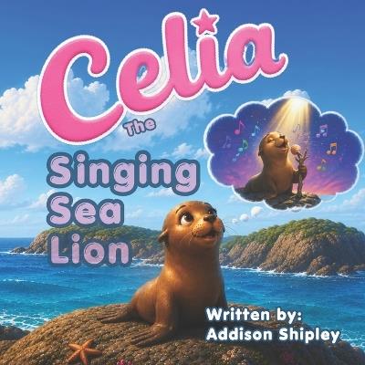 Celia The Singing Sea Lion - Addison Shipley - cover