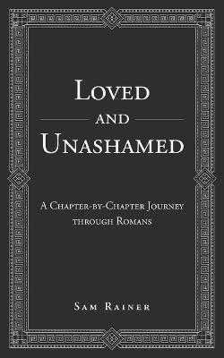 Loved and Unashamed: A Chapter-by-Chapter Journey through Romans - Sam Rainer - cover