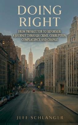 Doing Right: From Prosecutor to Reformer: A Journey Through Crime, Corruption, Complacency, and Change - Jeff Schlanger - cover