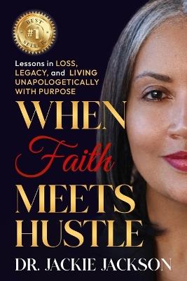 When Faith Meets Hustle: Lessons in Loss, Legacy, and Living Unapologetically with Purpose - Jackie Jackson - cover