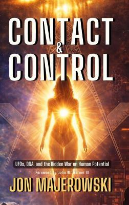 Contact and Control: UFOs, DNA, and the Hidden War on Human Potential - Jon Majerowski - cover