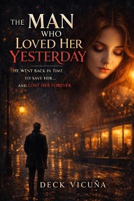 The Man Who Loved Her Yesterday: He Went Back in Time to Save Her... And Lost Her Forever - Deck Vicuña - cover