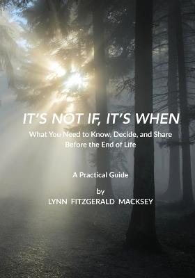 It's Not If, It's When: What You Need to Know, Decide, and Share Before the End-of-Life - A Practical Guide - Lynn Macksey - cover