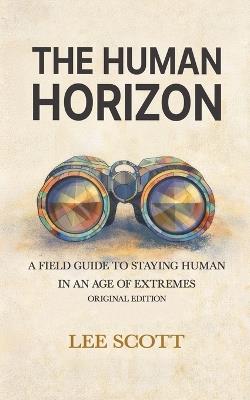 The Human Horizon: A Field Guide to Staying Human in an Age of Extremes - Lee Scott - cover