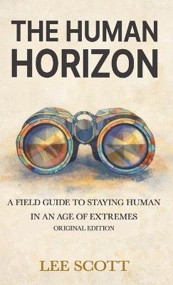The Human Horizon: A Field Guide to Staying Human in an Age of Extremes - Lee Scott - cover
