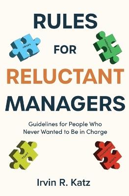 Rules for Reluctant Managers: Guidelines for People Who Never Wanted to Be in Charge - Irvin R Katz - cover