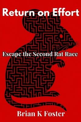 Return On Effort: Escape The Second Rat Race - Brian K Foster - cover