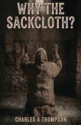 Why The Sackcloth? - Charles a Thompson - cover