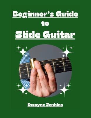 Beginner's Guide to Slide Guitar: An Introductory Journey, Photos, Diagrams, Notation, Exercises, and Learning Assessments - Dwayne Jenkins - cover