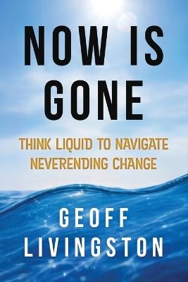 Now Is Gone: Think Liquid to Navigate Neverending Change - Livingston - cover