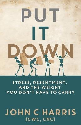 Put It Down: Stress, Resentment, and the Weight You Don't Have to Carry - John C Harris - cover