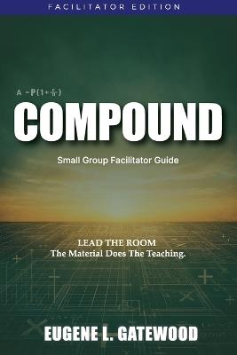 COMPOUND Small Group Facilitator Guide: Lead the Room. The Material Does the Teaching. - Eugene L Gatewood - cover
