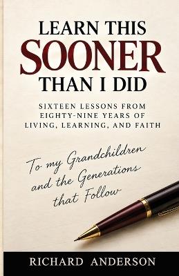 Learn This Sooner Than I Did: Sixteen Lessons from Eighty-Nine Years of Living, Learning, and Faith - Richard Anderson - cover