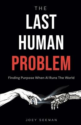 The Last Human Problem: Finding Purpose When AI Runs The World - Joey Seeman - cover