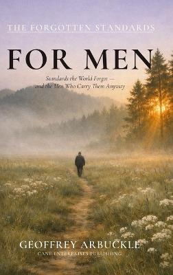 The Forgotten Standards for Men: Standards the World Forgot - And the Men Who Carry Them Anyway - Geoffrey Arbuckle - cover