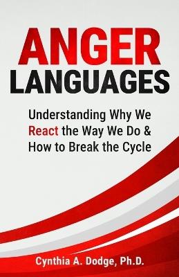 Anger Languages Understanding Why We React the Way We Do & How to Break the Cycle - Cynthia A Dodge - cover