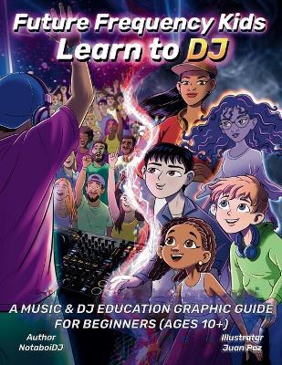 Future Frequency Kids: Learn to DJ: A Music & DJ Education Graphic Guide for Beginners (Ages 10+) - Notaboi Dj - cover