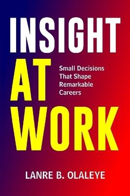 Insight At Work: Small Decisions That Shape Remarkable Careers - Lanre B Olaleye - cover